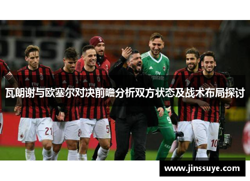 瓦朗谢与欧塞尔对决前瞻分析双方状态及战术布局探讨