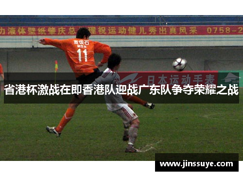 省港杯激战在即香港队迎战广东队争夺荣耀之战